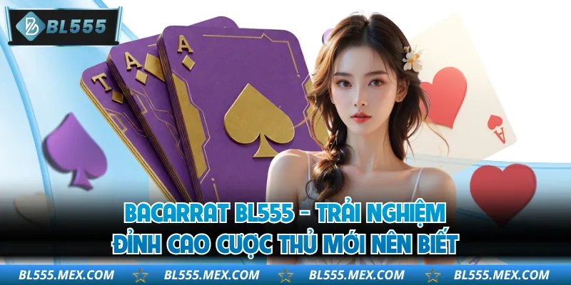 Bacarrat BL555 - Trải Nghiệm Đỉnh Cao Cược Thủ Mới Nên Biết