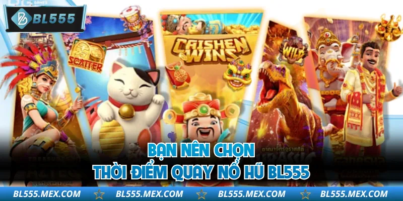 Bạn nên chọn thời điểm quay nổ hũ BL555