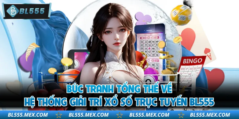 Bức tranh tổng thể về hệ thống giải trí xổ số trực tuyến BL555