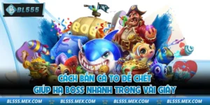 Cách Bắn Cá To Dễ Chết Giúp Hạ Boss Nhanh Trong Vài Giây