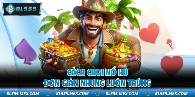 Cách chơi nổ hũ đơn giản nhưng luôn trúng