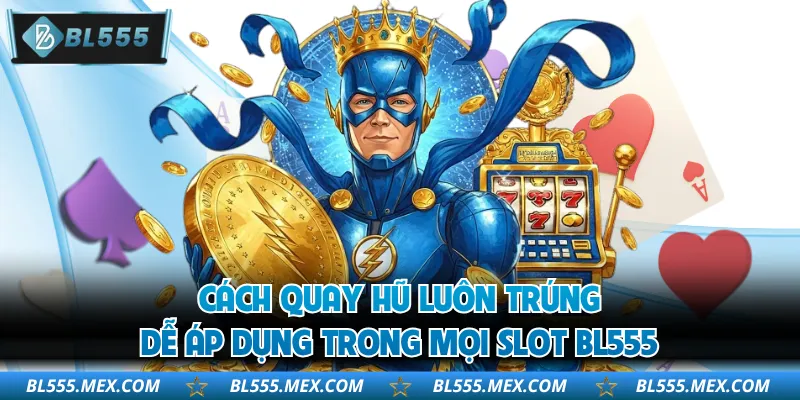Cách Quay Hũ Luôn Trúng Dễ Áp Dụng Trong Mọi Slot BL555