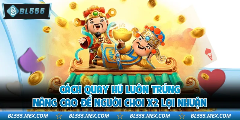 Cách quay hũ luôn trúng nâng cao để người chơi X2 lợi nhuận