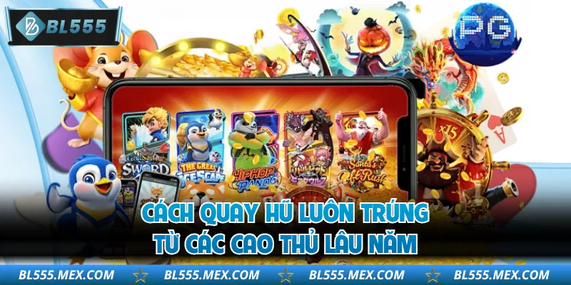 Cách quay hũ luôn trúng từ các cao thủ lâu năm