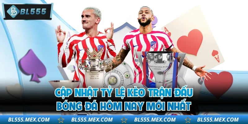 Cập nhật tỷ lệ kèo trận đấu bóng đá hôm nay mới nhất