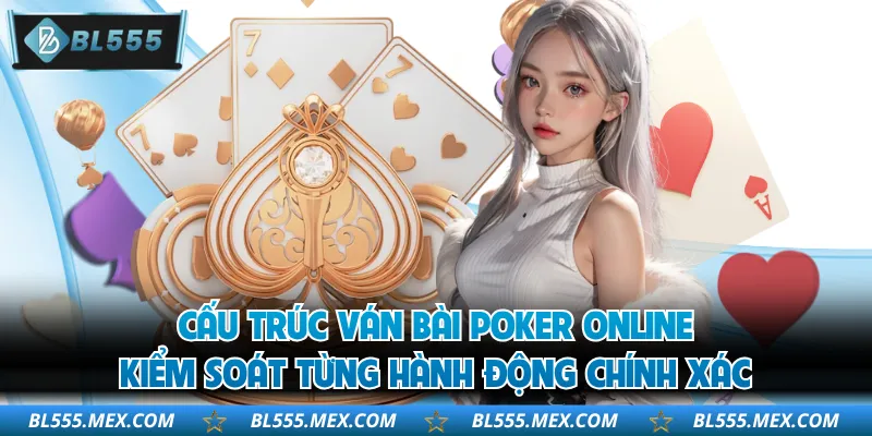 Cấu trúc ván bài poker online kiểm soát từng hành động chính xác