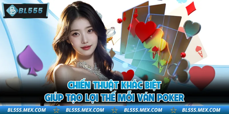 Chiến thuật khác biệt giúp tạo lợi thế mỗi ván poker