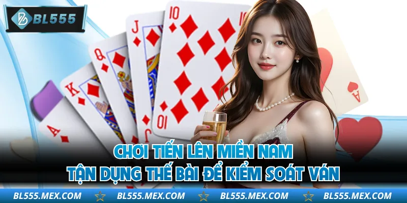 Chơi tiến lên miền Nam tận dụng thế bài để kiểm soát ván