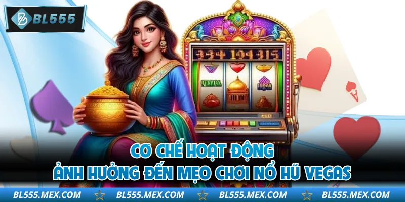 Cơ chế hoạt động ảnh hưởng đến mẹo chơi nổ hũ Vegas