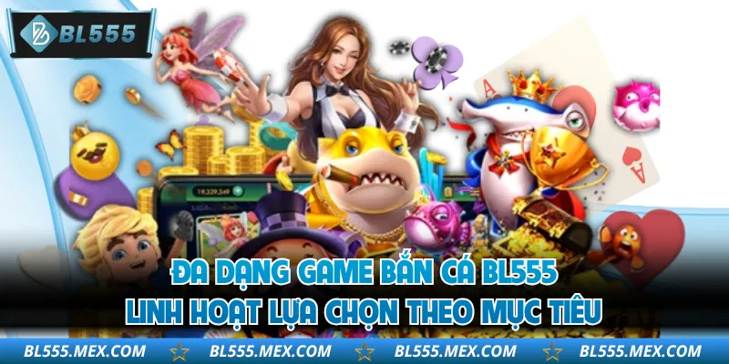 Đa dạng game bắn cá BL555 linh hoạt lựa chọn theo mục tiêu