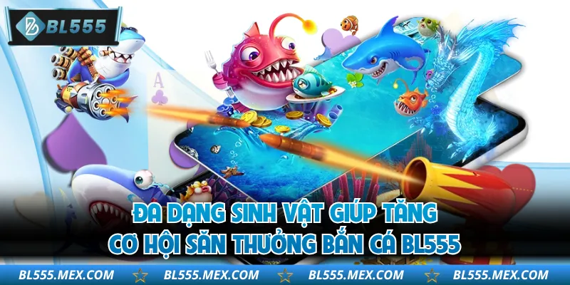 Đa dạng sinh vật giúp tăng cơ hội săn thưởng bắn cá BL555