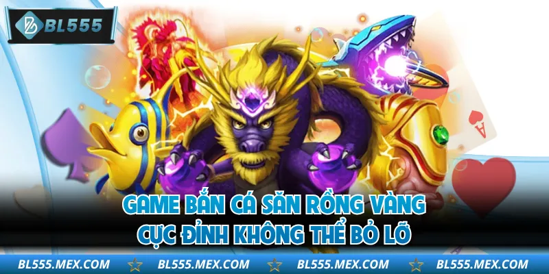 Game Bắn Cá Săn Rồng Vàng Cực Đỉnh Không Thể Bỏ Lỡ