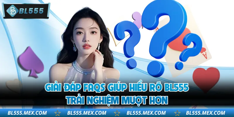 Giải đáp FAQs giúp hiểu rõ BL555, trải nghiệm mượt hơn