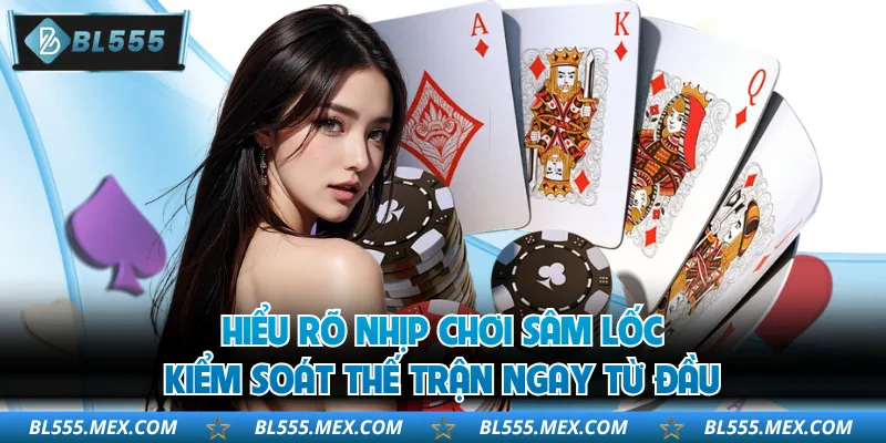Hiểu rõ nhịp chơi sâm lốc kiểm soát thế trận ngay từ đầu