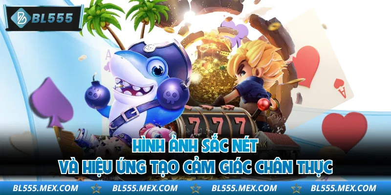 Hình ảnh sắc nét và hiệu ứng tạo cảm giác chân thực