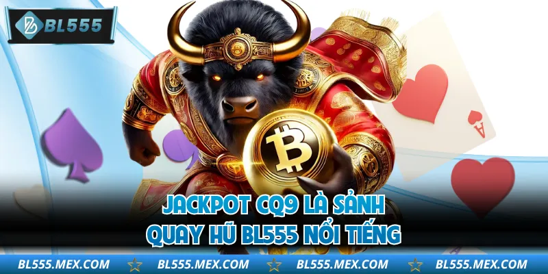 Jackpot CQ9 là sảnh quay hũ BL555 nổi tiếng