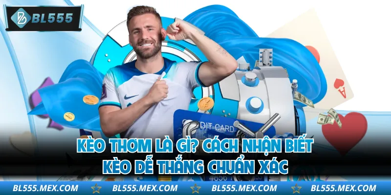 Kèo Thơm Là Gì? Cách Nhận Biết Kèo Dễ Thắng Chuẩn Xác