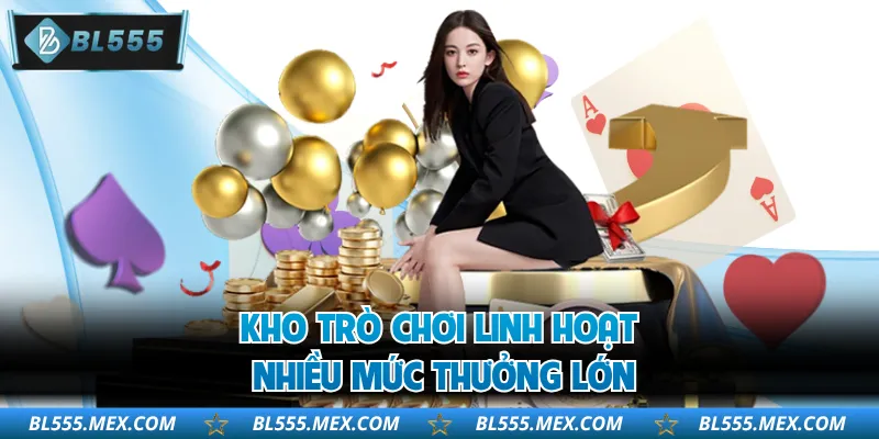 Kho trò chơi linh hoạt, nhiều mức thưởng lớn