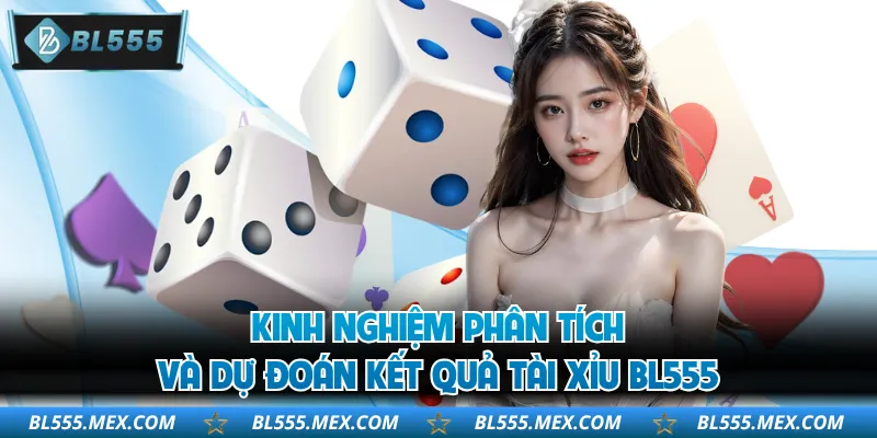 Kinh nghiệm phân tích và dự đoán kết quả tài xỉu BL555