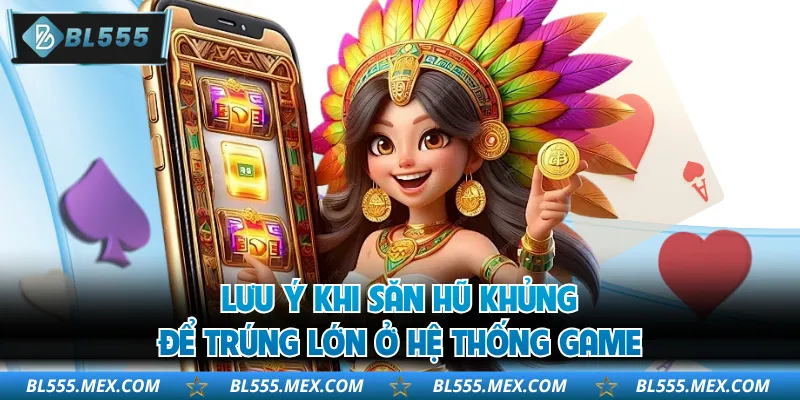 Lưu ý khi săn hũ khủng để trúng lớn ở hệ thống game