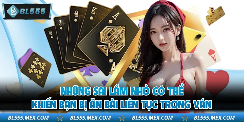Những sai lầm nhỏ có thể khiến bạn bị ăn bài liên tục trong ván