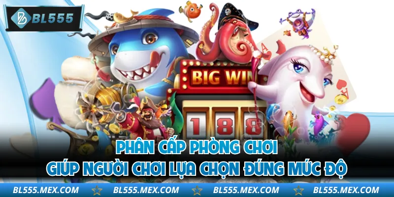 Phân cấp phòng chơi giúp người chơi lựa chọn đúng mức độ