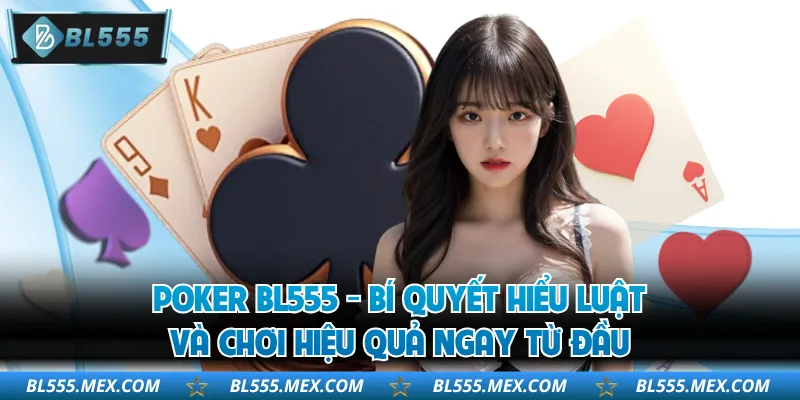 Poker BL555 - Bí Quyết Hiểu Luật Và Chơi Hiệu Quả Ngay Từ Đầu