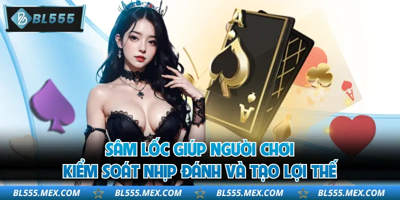 Sâm lốc giúp người chơi kiểm soát nhịp đánh và tạo lợi thế
