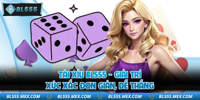 Tài Xỉu BL555 - Giải Trí Xúc Xắc Đơn Giản, Dễ Thắng