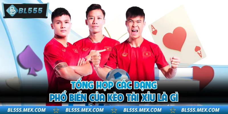 Tổng hợp các dạng phổ biến của kèo Tài Xỉu là gì