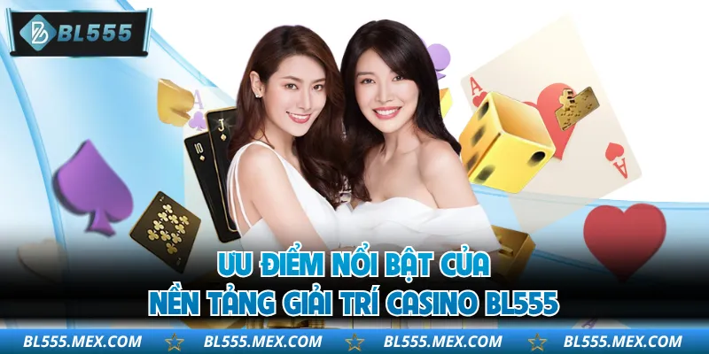 Ưu điểm nổi bật của nền tảng giải trí casino BL555